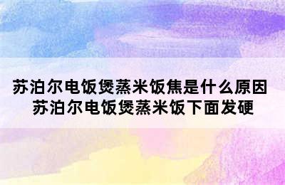 苏泊尔电饭煲蒸米饭焦是什么原因 苏泊尔电饭煲蒸米饭下面发硬